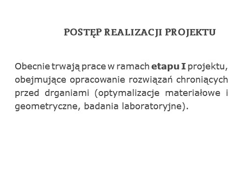 POSTĘP REALIZACJI PROJEKTU
Obecnie trwają prace w ramach etapu I projektu, obejmujące opracowanie rozwiązań chroniących przed drganiami (optymalizacje materiałowe i geometryczne, badania laboratoryjne).